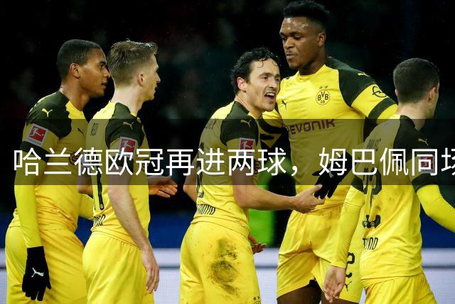 哈兰德欧冠再进两球，姆巴佩同场破门